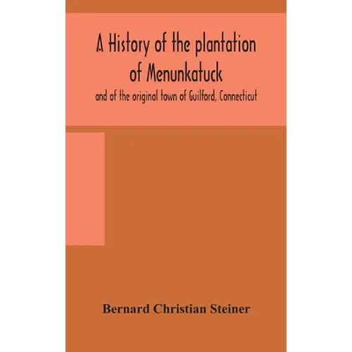 A History Of The Plantation Of Menunkatuck And Of The Original Town Of Guilford, Connecticut: Comprising The Present Towns Of Guilford And Madison