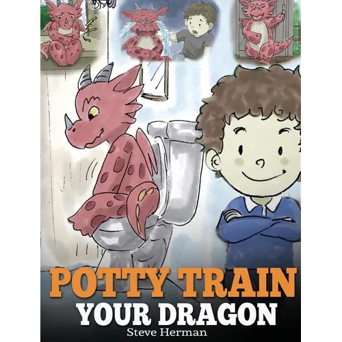 Potty Train Your Dragon: How to Potty Train Your Dragon Who Is Scared to Poop. A Cute Children Story on How to Make Potty Training Fun and Easy.