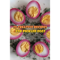 30 Creative Recipes For Pickled Eggs: Recipes To Increase The Flavors Of Meals: Creative Recipes For Pickled Eggs