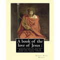 A book of the love of Jesus: a collection of ancient English devotions in prose and verse (1915). By: Robert Hugh Benson, and By: Richard Rolle: Ri
