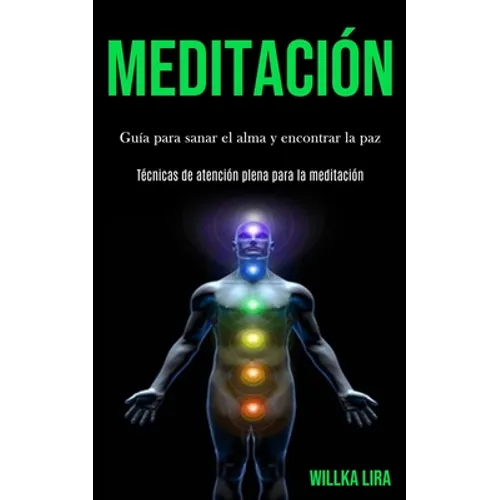 Meditación: Guía para sanar el alma y encontrar la paz (Técnicas de atención plena para la meditación)