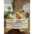 The Old English Game Fowl: The History, Management, Breeding and Feeding of Game Fowls