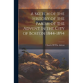 A Sketch of the History of the Parish of the Advent in the City of Boston 1844-1894