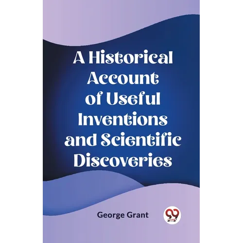 A Historical Account of Useful Inventions and Scientific Discoveries