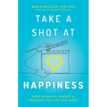 Take a Shot at Happiness: How to Write, Direct & Produce the Life You Want