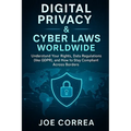Digital Privacy & Cyber Laws Worldwide: Understand Your Rights, Data Regulations (like GDPR), and How to Stay Compliant Across Borders
