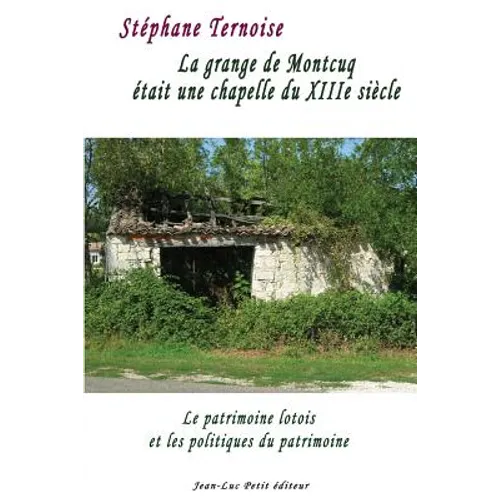 La grange de Montcuq était une chapelle du XIIIe siècle: Le patrimoine lotois et les politiques du patrimoine