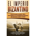 El Imperio bizantino: Una guía fascinante de Bizancio y cómo el Imperio romano del este fue gobernado por emperadores como Constantino el Grande y Jus