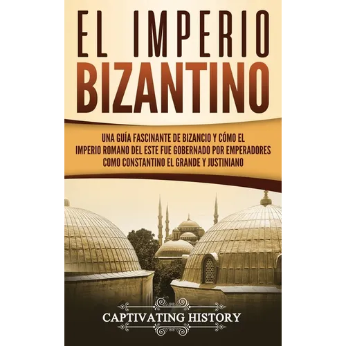 El Imperio bizantino: Una guía fascinante de Bizancio y cómo el Imperio romano del este fue gobernado por emperadores como Constantino el Grande y Jus