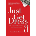 Just Get Dressed: Why You Have Nothing to Wear... and What to do About It