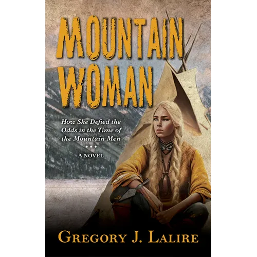 Mountain Woman: How She Defied the Odds in the Time of the Mountain Men (a Novel)