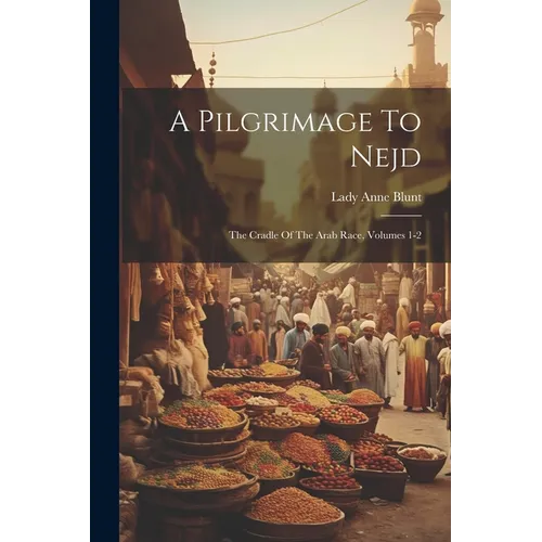 A Pilgrimage To Nejd: The Cradle Of The Arab Race, Volumes 1-2