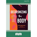 Decolonizing the Body: Healing, Body-Centered Practices for Women of Color to Reclaim Confidence, Dignity, and Self-Worth (16pt Large Print Edition)