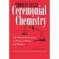 Ceremonial Chemistry: The Ritual Persecution of Drugs, Addicts, and Pushers