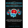 Cómo influir sobre las personas y convertirse en un maestro de la manipulación: Métodas comprobados para analizar a las personas, controlar tus emocio