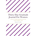 Thirty Day Gratitude Journal For Women: Cultivate an attitude of gratitude by practicing mindful thankfulness daily