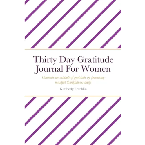 Thirty Day Gratitude Journal For Women: Cultivate an attitude of gratitude by practicing mindful thankfulness daily