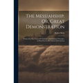 The Messiahship, Or, Great Demonstration: Written For The Union Of Christians, On Christian Principles, As Plead For In The Current Reformation