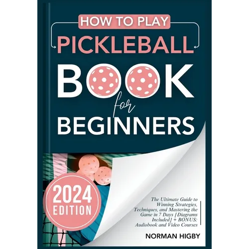 How to Play Pickleball Book for Beginners: The Ultimate Guide to Winning Strategies, Techniques, and Mastering the Game in 7 Days [Diagrams Included]