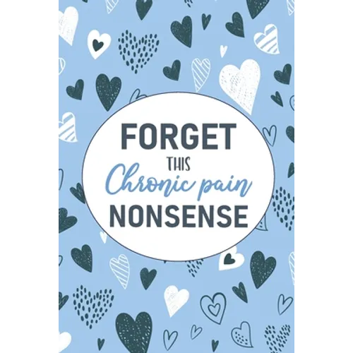 Forget This Chronic Pain Nonsense: A Pain & Symptom Tracking Journal for Chronic Pain & Illness