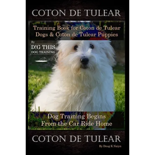 Coton de Tulear Training Book for Coton De Tulear Dogs & Coton De Tulear Puppies By D!G THIS DOG Training Dog, Training Begins From the Car Ride Home,