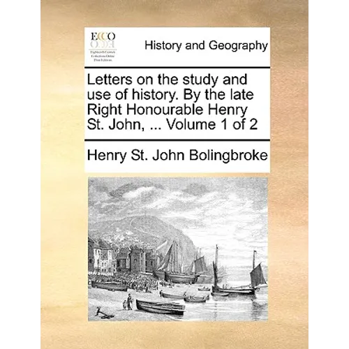 Letters on the study and use of history. By the late Right Honourable Henry St. John, ... Volume 1 of 2