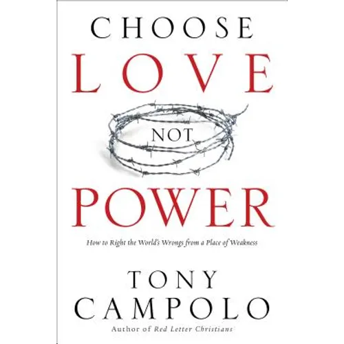 Choose Love Not Power: How to Right the World's Wrongs from a Place of Weakness