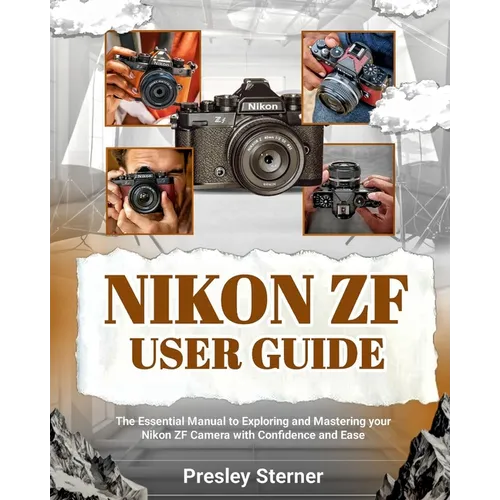 Nikon Zf User Guide: The Essential Manual to Exploring and Mastering your Nikon ZF Camera with Confidence and Ease
