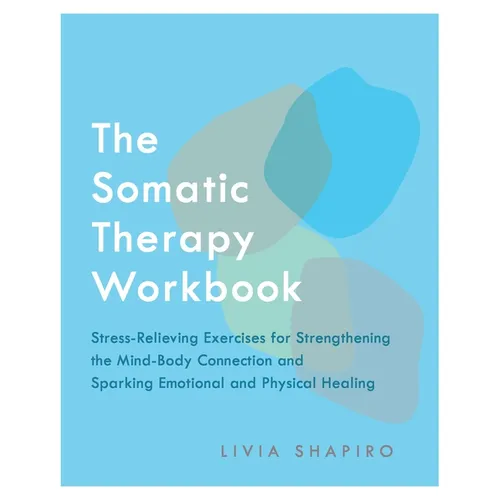 The Somatic Therapy Workbook: Stress-Relieving Exercises for Strengthening the Mind-Body Connection and Sparking Emotional and Physical Healing