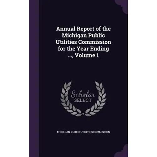 Annual Report of the Michigan Public Utilities Commission for the Year Ending ..., Volume 1