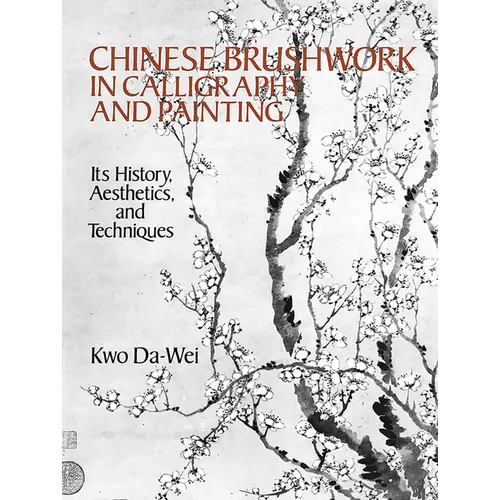 Chinese Brushwork in Calligraphy and Painting: Its History, Aesthetics, and Techniques