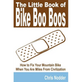 The Little Book of Bike Boo Boos - How to Fix Your Mountain Bike When You Are Miles from Civilization