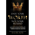 Date Your Worth, Not Your Wound: A Path to the Secure, Balanced and Abundant Relationship You Deserve - Where Settling is NOT an Option