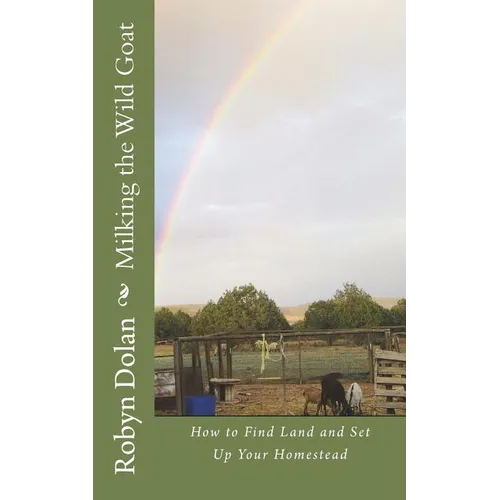 Milking the Wild Goat: How to Find Land and Set Up Your Homestead