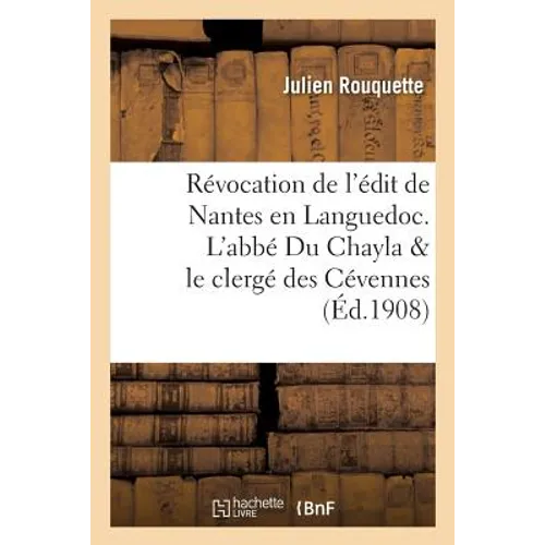 Études Sur La Révocation de l'Édit de Nantes En Languedoc. l'Abbé Du Chayla & Le Clergé Des Cévennes