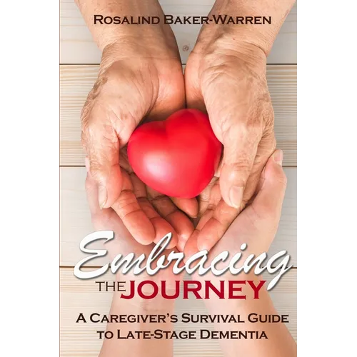 Embracing the Journey: A Caregiver's Survival Guide to Late-Stage Dementia:
