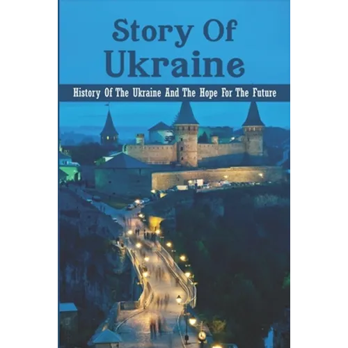 Story Of Ukraine: History Of The Ukraine And The Hope For The Future