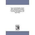 Essays On the Primitive Church offices. Reprinted by Permission From the Princeton Review, With Corrections and Additions by the Same Writer.