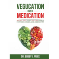 Vegucation Over Medication: The Myths, Lies, And Truths About Modern Foods And Medicines