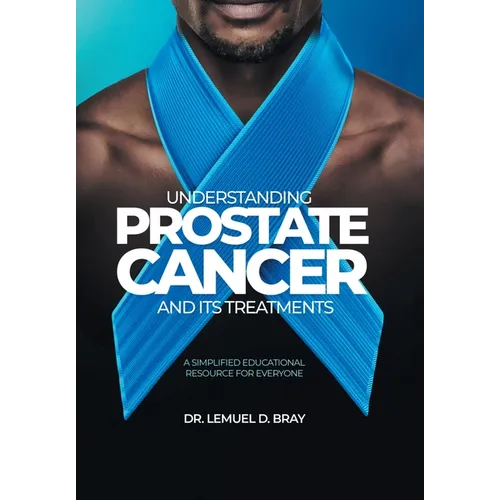 Understanding Prostate Cancer and Its Treatment: A Simplified Educational Resource for Everyone