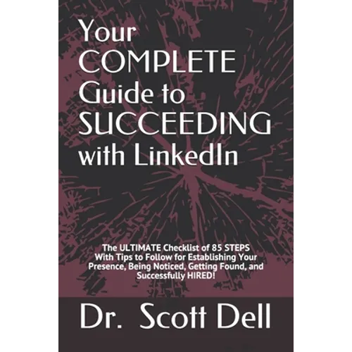 Your COMPLETE Guide to SUCCEEDING with LinkedIn: The ULTIMATE Checklist of 85 STEPS With Tips to Follow for Establishing Your Presence, Being Noticed,