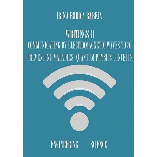 Writings II: Communicating by Electromagnetic Waves to 7G / Preventing Maladies / Quantum Physics Concepts