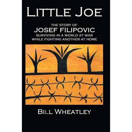 Little Joe - The Story of Josef Filipovic Surviving in a World at War While Fighting Another at Home