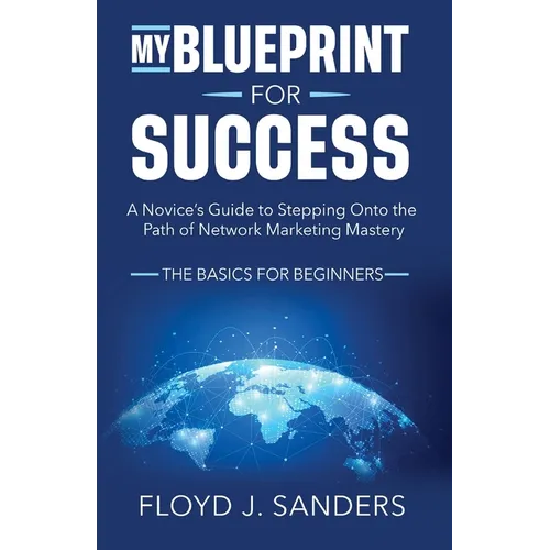 My Blueprint for Success: A Novice's Guide to Stepping onto the Path of Network Marketing Mastery: The Basics for Beginners