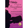 Things To Tell Your Daughter (Or Anyone You Care About!): A Guide To Becoming The Best Version of Yourself