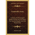 Cromwell's Army: A History Of The English Soldier During The Civil Wars, The Commonwealth, And The Protectorate