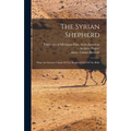 The Syrian Shepherd: What An Oriental Thinks Of The Shepherd-life Of The Bible