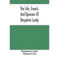 The Life, Travels, And Opinions Of Benjamin Lundy, Including His Journeys To Texas And Mexico, With A Sketch Of Contemporary Events, And A Notice Of T
