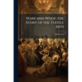 Warp and Woof; the Story of the Textile Arts