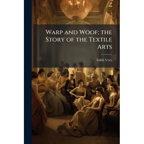 Warp and Woof; the Story of the Textile Arts